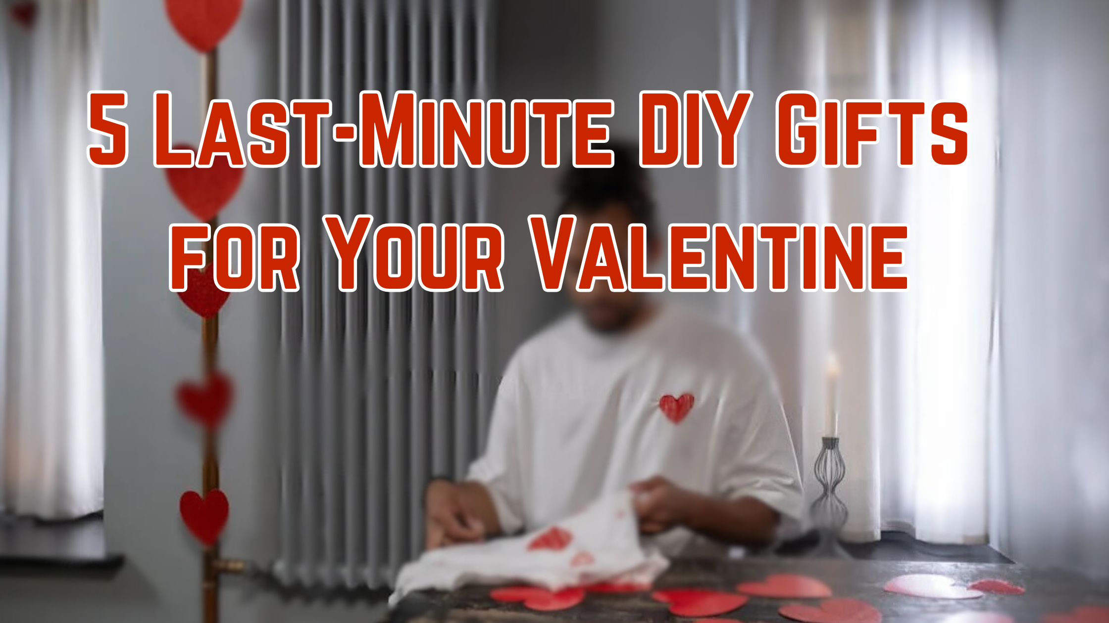 5 Last-Minute DIY Gifts for Your Valentine